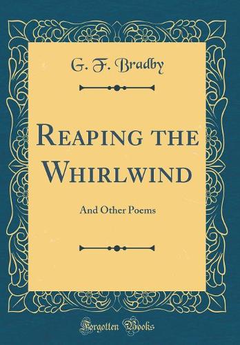 Reaping the Whirlwind: And Other Poems (Classic Reprint)