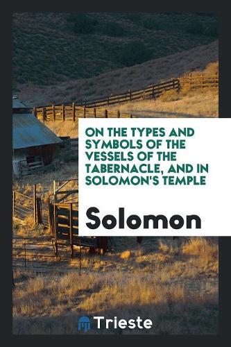 On the Types and Symbols of the Vessels of the Tabernacle, and in Solomon's ...