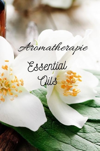 Aromatherapie Essential Oils: 96 Rezepte mit Ätherischen Ölen gegen Schmerzen, für besseren Schlaf, Lösung von Angstzuständen usw., Platz für eigene Rezepte sowie Listen zum Test