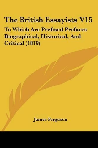 The British Essayists V15: To Which Are Prefixed Prefaces Biographical, Historical, And Critical (1819)(English)