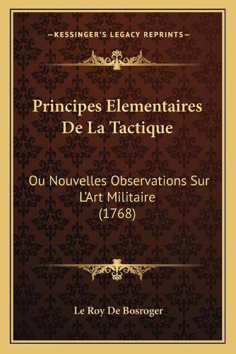 Principes Elementaires De La Tactique: Ou Nouvelles Observations Sur L'Art Militaire (1768)(French)