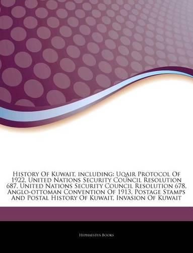 Articles on History of Kuwait, Including: Uqair Protocol of 1922, United Nations Security Council Resolution 687, United Nations Security Council Resolution 678, Anglo-Ottoman Convention of (English)