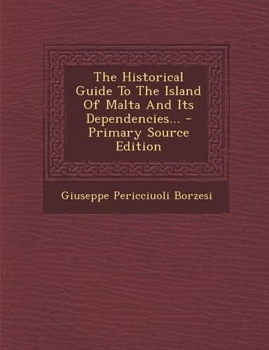 The Historical Guide to the Island of Malta and Its Dependencies...