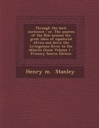 Through the Dark Continent: Or, the Sources of the Nile Around the Great Lakes of Equatorial Africa and Down the Livingstone River to the Atlantic Ocean Volume 1 - Primary Sour(English)