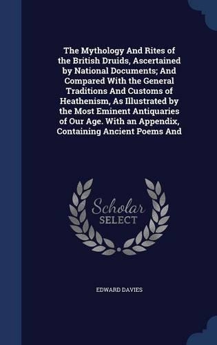 The Mythology And Rites of the British Druids, Ascertained by National Documents; And Compared With the General Traditions And Customs of Heathenism, As Illustrated by the Most Eminent Antiquaries of Our Age. With an Appendix, Containing Ancient Po