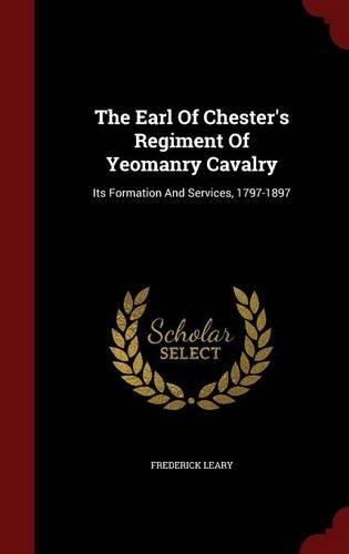 The Earl of Chester's Regiment of Yeomanry Cavalry: Its Formation and Services, 1797-1897(English)