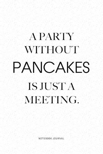 A Party Without Pancakes Is Just A Meeting