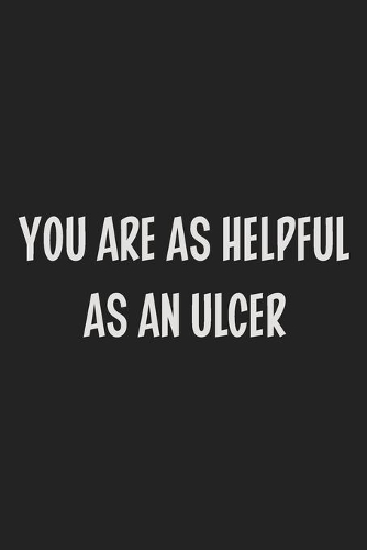 You Are as Helpful as an Ulcer