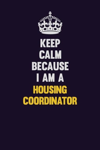 Keep Calm Because I Am A Housing Coordinator