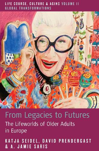 From Legacies to Futures: The Lifeworlds of Older Adults in Europe(11 Life Course, Culture and Aging: Global Transformations)