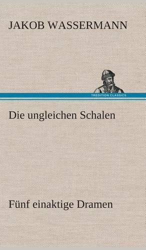 Die ungleichen Schalen Fünf einaktige Dramen: (German)