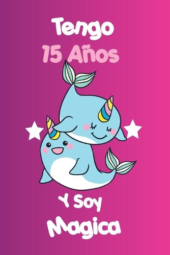 Tengo 15 Años Y Soy Magica: animal Narwhal Cuaderno De Unicornio Diario Regalo De Cumpleaños Niña 15 Años, 120 páginas