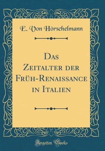 Das Zeitalter der Früh-Renaissance in Italien (Classic Reprint)