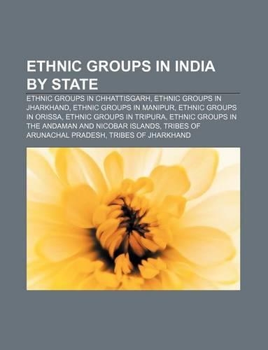 Ethnic Groups in India by State: Ethnic Groups in Chhattisgarh, Ethnic Groups in Jharkhand, Ethnic Groups in Manipur, Ethnic Groups in Orissa(English)