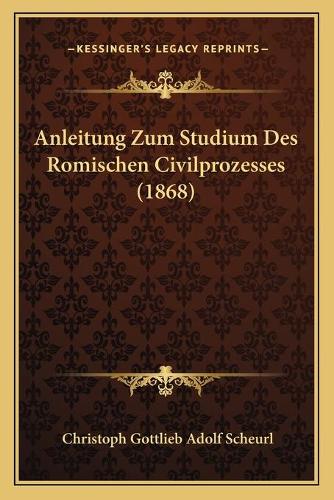 Anleitung Zum Studium Des Romischen Civilprozesses (1868): (German)