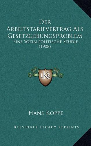 Der Arbeitstarifvertrag ALS Gesetzgebungsproblem: Eine Sozialpolitische Studie (1908)