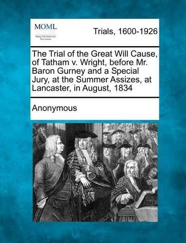 The Trial of the Great Will Cause, of Tatham V. Wright, Before Mr. Baron Gurney and a Special Jury, at the Summer Assizes, at Lancaster, in August, 1834
