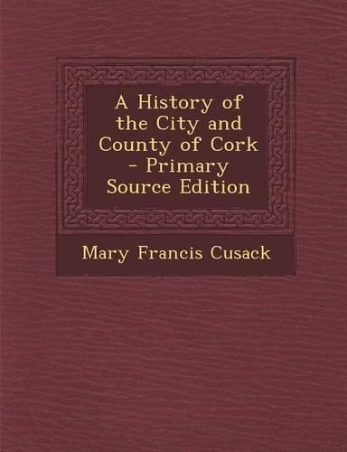 A History of the City and County of Cork - Primary Source Edition
