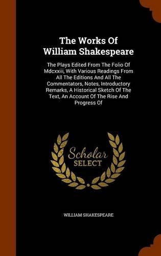 The Works Of William Shakespeare: The Plays Edited From The Folio Of Mdcxxiii, With Various Readings From All The Editions And All The Commentators, Notes, Introductory Remarks, A Hi(English)