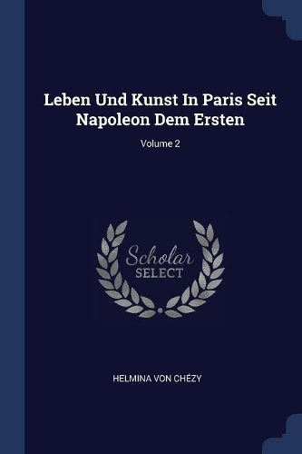 Leben Und Kunst In Paris Seit Napoleon Dem Ersten; Volume 2