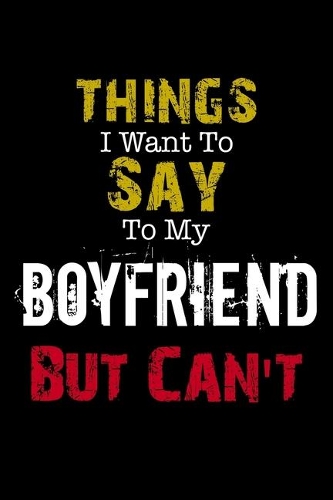 Things I Want to Say to My Boyfriend But Can't 