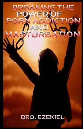 Breaking the power of porn addiction and masturbation