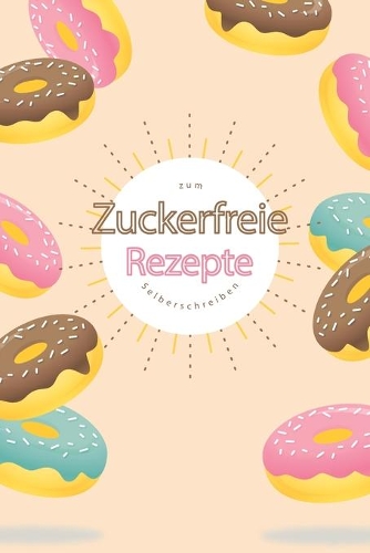 Zuckerfreie Rezepte zum Selberschreiben: A5 - 110 Seiten - Rezeptbuch selberschreiben - Kochbuch zum selber schreiben - Blanko Kochbuch selbstgestalten - leeres Kochbuch - Notizbuch DIY Rez