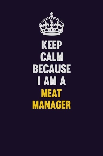 Keep Calm Because I Am A Meat Manager