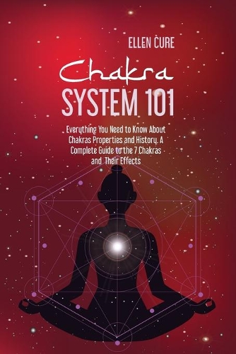 Chakra System 101: Everything You Need to Know About Chakras Properties and History. A Complete Guide to the 7 Chakras and Their Effects