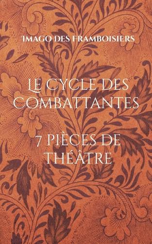 Le Cycle des Combattantes: 7 pièces de théâtre (2010-2020)