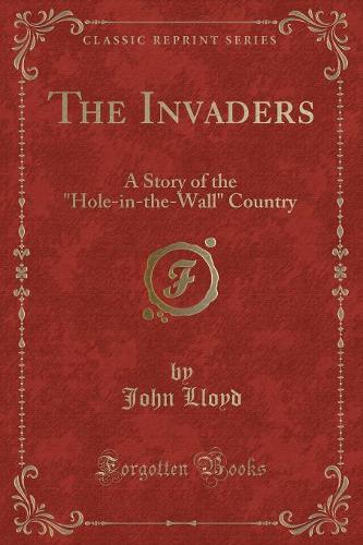 The Invaders: A Story of the Hole-In-The-Wall Country (Classic Reprint)
