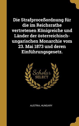 Die Strafproceßordnung für die im Reichsrathe vertretenen Königreiche und Länder der österreichisch-ungarischen Monarchie vom 23. Mai 1873 und deren Einführungsgesetz.
