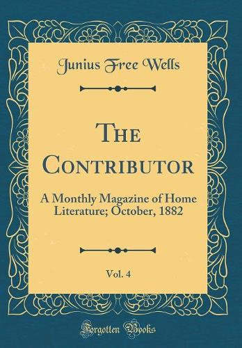The Contributor, Vol. 4: A Monthly Magazine of Home Literature; October, 1882 (Classic Reprint)