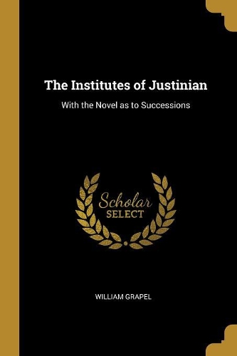 The Institutes of Justinian: With the Novel as to Successions