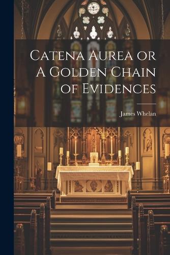 Catena Aurea or A Golden Chain of Evidences