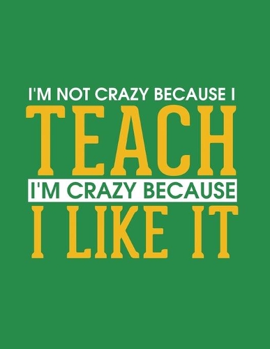I'm not Crazy Because I Teach I'm Crazy Because I Like It