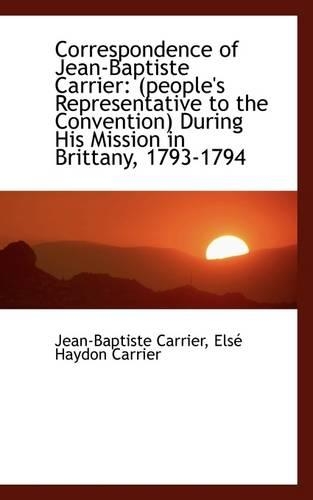 Correspondence of Jean-Baptiste Carrier: People's Representative to the Convention During His Miss(English)