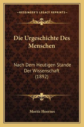 Die Urgeschichte Des Menschen: Nach Dem Heutigen Stande Der Wissenschaft (1892)(German)