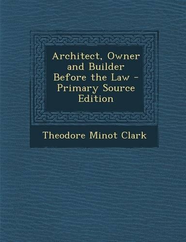 Architect, Owner and Builder Before the Law - Primary Source Edition