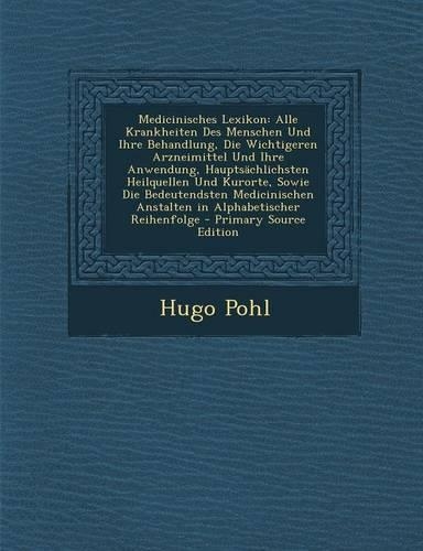 Medicinisches Lexikon: Alle Krankheiten Des Menschen Und Ihre Behandlung, Die Wichtigeren Arzneimittel Und Ihre Anwendung, Hauptsachlichsten Heilquellen Und Kurorte, Sowie(German)