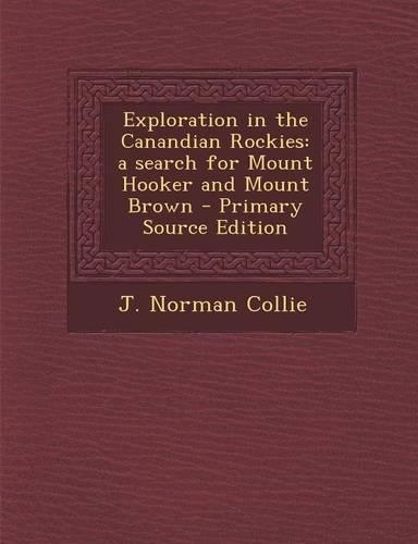 Exploration in the Canandian Rockies: A Search for Mount Hooker and Mount Brown - Primary Source Edition