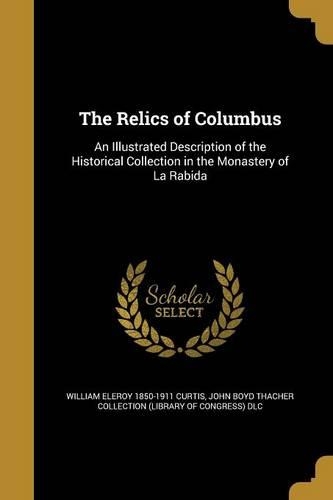 The Relics of Columbus: An Illustrated Description of the Historical Collection in the Monastery of La Rabida