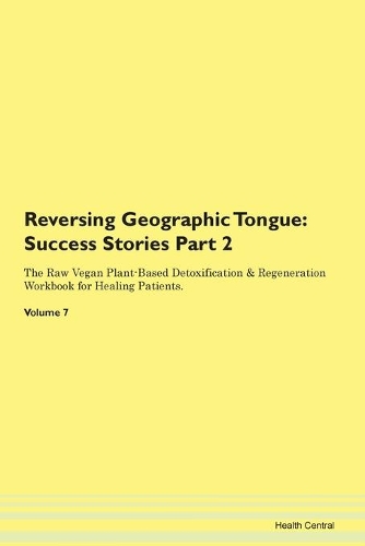 Reversing Geographic Tongue: Success Stories Part 2 The Raw Vegan Plant-Based Detoxification & Regeneration Workbook for Healing Patients. Volume 7