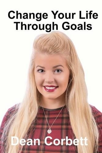 Change Your Life Through Goals: (Change Your Life)