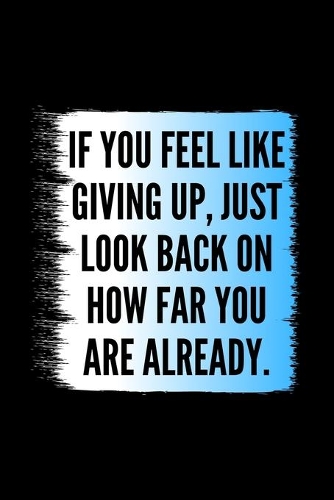 If You Feel Like Giving Up, Just Look Back On How Far You Are Already.: Daily Gratitude Motivational Inspirational Quote Softback Writing Diary Composition Book Journal Notebook (6" x 9") 120 Lined Pages