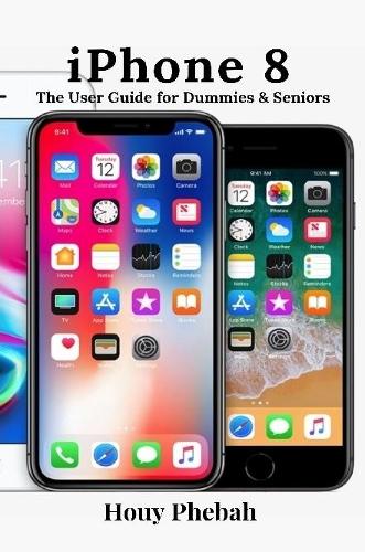 iPhone 8: The User Guide for Dummies & Seniors