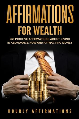 Affirmations for Wealth: 250 Positive Affirmations About Living in Abundance Now and Attracting Money