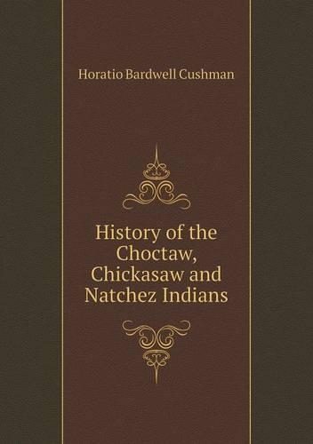 History of the Choctaw, Chickasaw and Natchez Indians: (English)