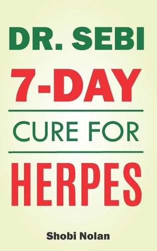 Dr Sebi 7-Day Cure For Herpes: The Natural Herpes Treatment Book - Easy Guide To Cure STDs, Genital Herpes, Oral Herpes, And HIV Completely Through Dr Sebi Approved Herbs And Prod(The Dr. Sebi Diet Guide (Large Print Edition))