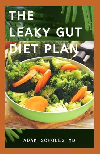 The Leaky Gut Diet Plan: A Complete Dietitians Study Of Leaky Gut And How To Use Diet To Cure It Includes Recipes, Food List And Meal Plans